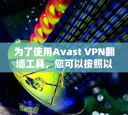 为了使用Avast VPN翻墙工具，您可以按照以下步骤操作