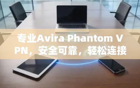 专业Avira Phantom VPN，安全可靠，轻松连接