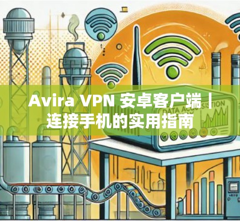 Avira VPN 安卓客户端｜连接手机的实用指南