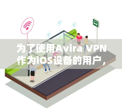 为了使用Avira VPN作为iOS设备的用户，您可以按照以下步骤操作