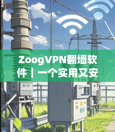 ZoogVPN翻墙软件｜一个实用又安全的国际VPN工具