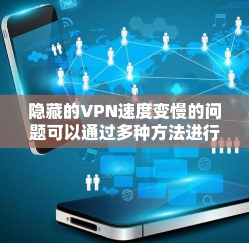 隐藏的VPN速度变慢的问题可以通过多种方法进行优化和解决。以下是一些步骤性的建议