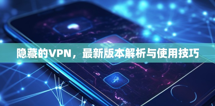 隐藏的VPN，最新版本解析与使用技巧