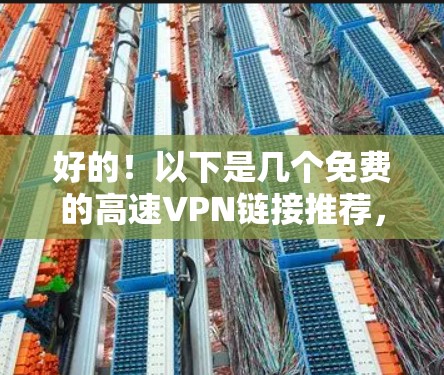 好的！以下是几个免费的高速VPN链接推荐，你可以根据需要选择使用