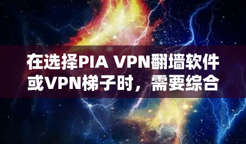 在选择PIA VPN翻墙软件或VPN梯子时，需要综合考虑多个因素，包括需求、预算、设备支持、安全性和可靠性。以下是一个详细的分析，帮助您做出明智的选择