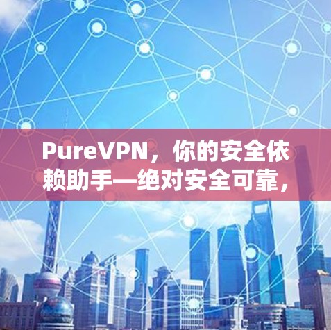 PureVPN，你的安全依赖助手—绝对安全可靠，fastest ever！