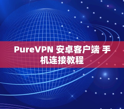 PureVPN 安卓客户端 手机连接教程