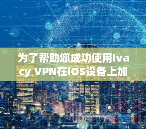 为了帮助您成功使用Ivacy VPN在iOS设备上加密移动数据，以下是分步指南