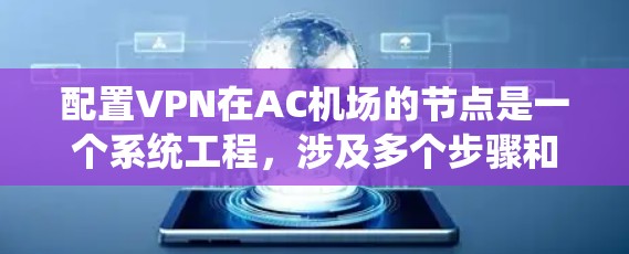 配置VPN在AC机场的节点是一个系统工程，涉及多个步骤和考虑。以下是一些关键步骤和考虑因素