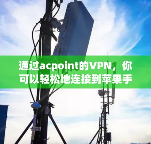 通过acpoint的VPN，你可以轻松地连接到苹果手机并使用他们的网络服务。以下是详细的步骤指南