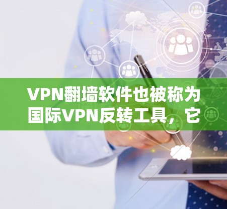VPN翻墙软件也被称为国际VPN反转工具，它们帮助用户将国际VPN服务映射回国内的互联网，方便用户访问国际内容。以下是关于VPN翻墙软件的评测和推荐