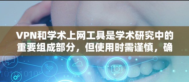 VPN和学术上网工具是学术研究中的重要组成部分，但使用时需谨慎，确保安全和规范。以下是一些关键点