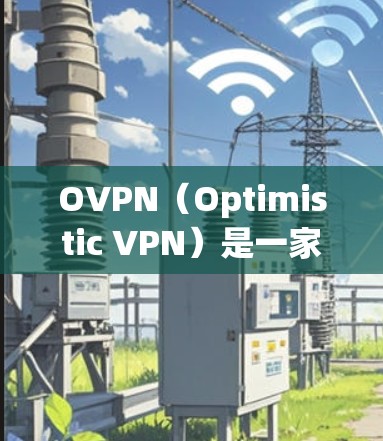 OVPN（Optimistic VPN）是一家知名的VPN公司，提供多种版本，包括电脑版和手机版。如果你正在寻找一款适合电脑的VPN客户端，以下是一些推荐事项和功能