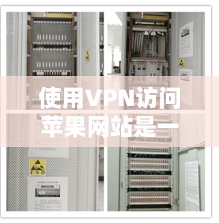 使用VPN访问苹果网站是一个安全且高效的方法，以下是一步步的指南