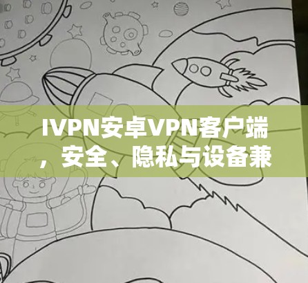 IVPN安卓VPN客户端，安全、隐私与设备兼容性全解析