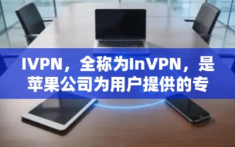 IVPN，全称为InVPN，是苹果公司为用户提供的专门的VPN应用，旨在为苹果设备用户提供网络服务。以下是关于IVPN的详细介绍