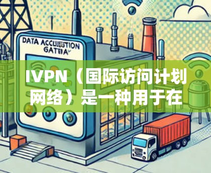 IVPN（国际访问计划网络）是一种用于在特定网络上进行网络访问的访问控制和管理工具。它通常由中国的国家互联网管理委员会（NIMC）或相关机构提供。以下是一些关于IVPN科学上网方法的步骤和建议
