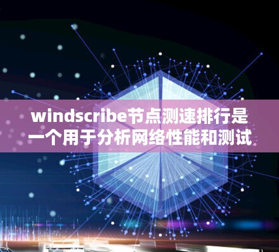windscribe节点测速排行是一个用于分析网络性能和测试工具。以下是关于该工具的详细介绍