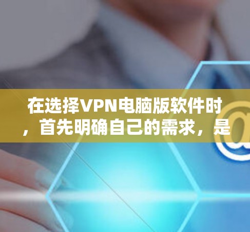 在选择VPN电脑版软件时，首先明确自己的需求，是需要加密功能还是追求移动设备访问体验。以下是一个结构化的推荐和总结