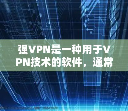 强VPN是一种用于VPN技术的软件，通常包括端点和中间层。以下是一些步骤来科学使用强VPN