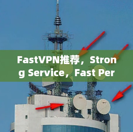 FastVPN推荐，Strong Service，Fast Performance，Your Secure Connection