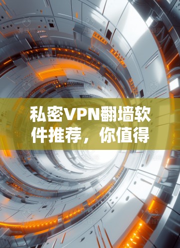 私密VPN翻墙软件推荐，你值得拥有！