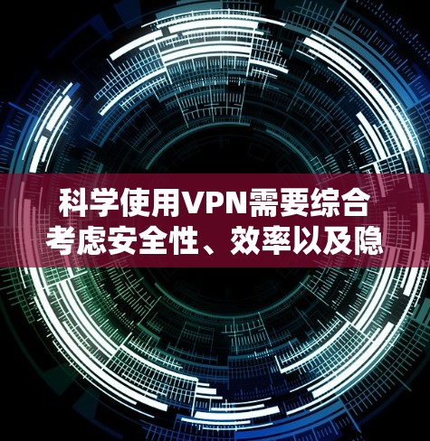 科学使用VPN需要综合考虑安全性、效率以及隐私保护。以下是一个科学的VPN科学上网方案，涵盖设备配置、加密、安全策略和隐私保护等方面