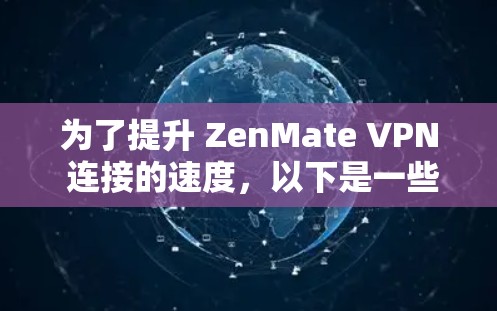 为了提升 ZenMate VPN 连接的速度，以下是一些简单而有效的建议