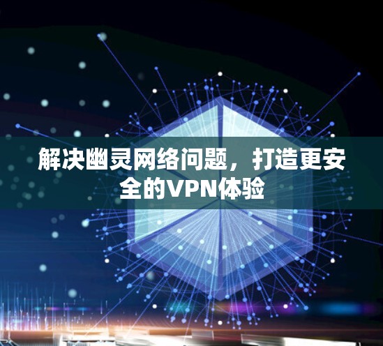 解决幽灵网络问题，打造更安全的VPN体验