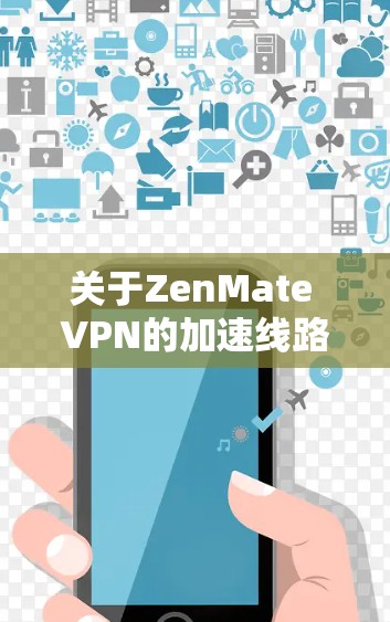 关于ZenMate VPN的加速线路信息，以下是一些关键点