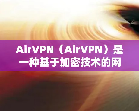 AirVPN（AirVPN）是一种基于加密技术的网络VPN软件，旨在为用户提供安全、便捷的网络通信体验。以下是对AirVPN的评测