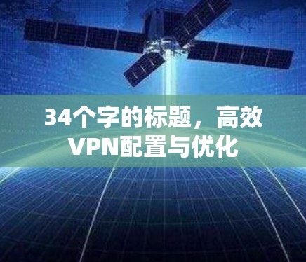 34个字的标题，高效VPN配置与优化