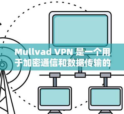 Mullvad VPN 是一个用于加密通信和数据传输的软件，主要面向电脑用户。以下是使用Mullvad VPN的步骤指南