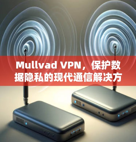 Mullvad VPN，保护数据隐私的现代通信解决方案