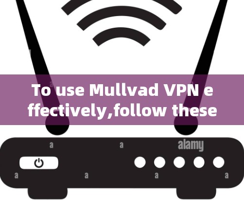 To use Mullvad VPN effectively,follow these organized steps and considerations:
