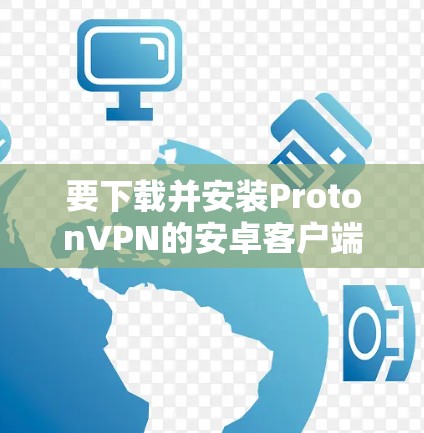 要下载并安装ProtonVPN的安卓客户端，您可以按照以下步骤进行