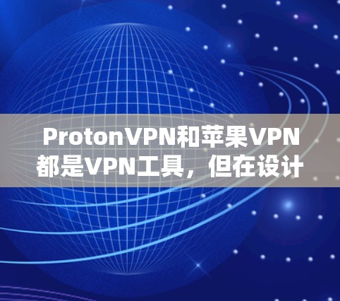 ProtonVPN和苹果VPN都是VPN工具，但在设计、功能、安全性等方面有所不同。以下是对它们的详细比较