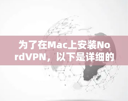为了在Mac上安装NordVPN，以下是详细的步骤说明