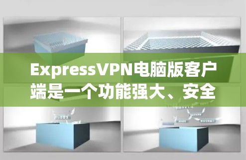 ExpressVPN电脑版客户端是一个功能强大、安全可靠的网络服务，用于用户在电脑上实现VPN访问。以下是对该软件的详细介绍