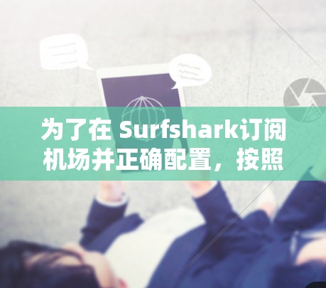 为了在 Surfshark订阅机场并正确配置，按照以下步骤执行