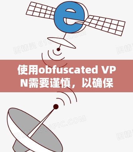 使用obfuscated VPN需要谨慎，以确保安全。以下是一步步的指南