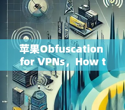 苹果Obfuscation for VPNs，How to Connect to Your iPhone’s Secure Network