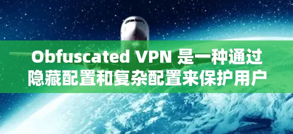 Obfuscated VPN 是一种通过隐藏配置和复杂配置来保护用户数据安全的 VPN 技术。以下是对 Obfuscated VPN 的详细分析和解释