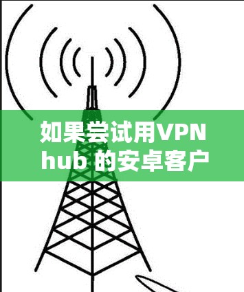 如果尝试用VPN hub 的安卓客户端连接到手机时卡住，可以按照以下步骤进行解决