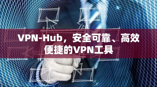 VPN-Hub，安全可靠、高效便捷的VPN工具