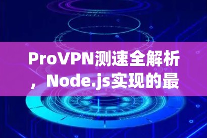 ProVPN测速全解析，Node.js实现的最佳选择