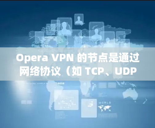Opera VPN 的节点是通过网络协议（如 TCP、UDP）发送数据包的，节点的测速通常会受到网络连接速度、设备性能以及网络带宽的影响。以下是一些常见的测试结果和解释