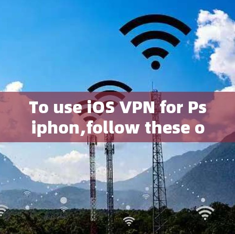 To use iOS VPN for Psiphon,follow these organized steps: