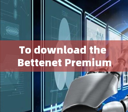 To download the Bettenet Premium Android app,follow these organized steps: