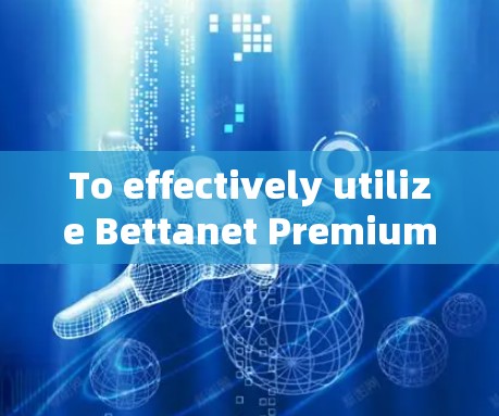 To effectively utilize Bettanet Premium Scientific Computing,follow these organized steps: